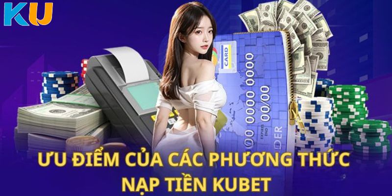 Ưu điểm nổi bật khi thực hiện thao tác nạp tiền Kubet - Ku11